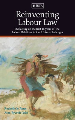 Reinventing Labour Law: Reflecting on the first 15 years of the Labour Relations Act and future challenges